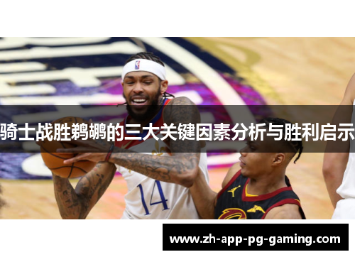 骑士战胜鹈鹕的三大关键因素分析与胜利启示 骑士战胜鹈鹕的三大关键因素分析与胜利启示