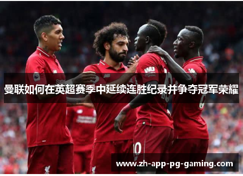 曼联如何在英超赛季中延续连胜纪录并争夺冠军荣耀 曼联如何在英超赛季中延续连胜纪录并争夺冠军荣耀