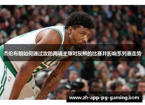 杰伦布朗如何通过攻防两端主导对灰熊的比赛并影响系列赛走势 杰伦布朗如何通过攻防两端主导对灰熊的比赛并影响系列赛走势