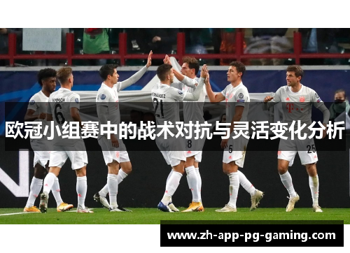 欧冠小组赛中的战术对抗与灵活变化分析 欧冠小组赛中的战术对抗与灵活变化分析