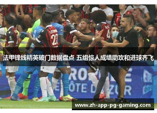 法甲锋线精英破门数据盘点 五组惊人成绩助攻和进球齐飞 法甲锋线精英破门数据盘点 五组惊人成绩助攻和进球齐飞