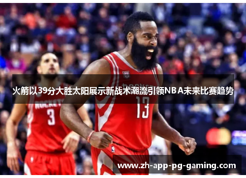 火箭以39分大胜太阳展示新战术潮流引领NBA未来比赛趋势 火箭以39分大胜太阳展示新战术潮流引领NBA未来比赛趋势