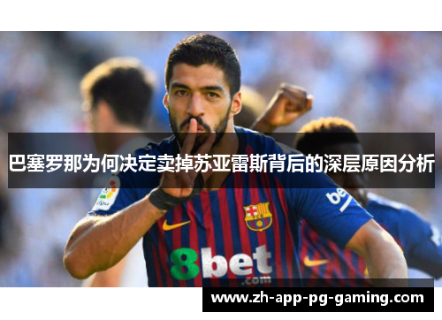巴塞罗那为何决定卖掉苏亚雷斯背后的深层原因分析 巴塞罗那为何决定卖掉苏亚雷斯背后的深层原因分析