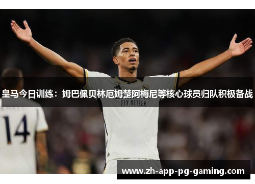 皇马今日训练：姆巴佩贝林厄姆楚阿梅尼等核心球员归队积极备战