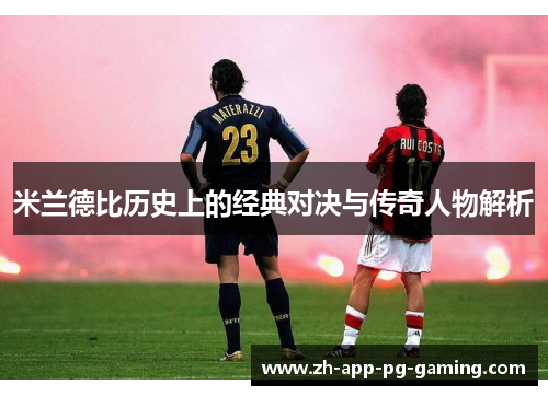 米兰德比历史上的经典对决与传奇人物解析