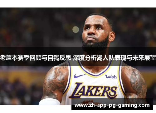 老詹本赛季回顾与自我反思 深度分析湖人队表现与未来展望