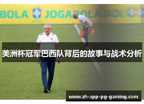 美洲杯冠军巴西队背后的故事与战术分析 美洲杯冠军巴西队背后的故事与战术分析