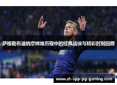 萨格勒布迪纳摩辉煌历程中的经典战役与精彩时刻回顾 萨格勒布迪纳摩辉煌历程中的经典战役与精彩时刻回顾