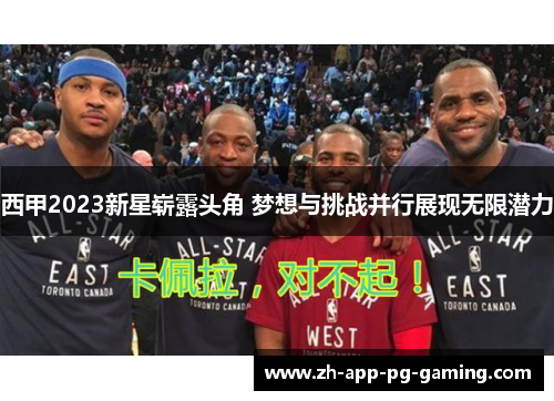 西甲2023新星崭露头角 梦想与挑战并行展现无限潜力 西甲2023新星崭露头角 梦想与挑战并行展现无限潜力