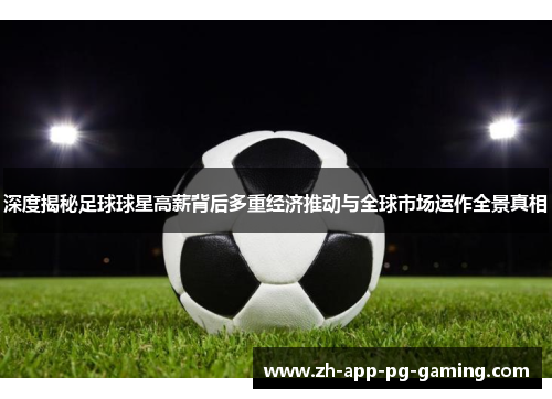 深度揭秘足球球星高薪背后多重经济推动与全球市场运作全景真相