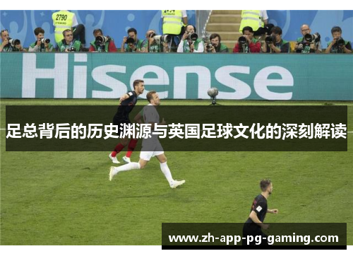 足总背后的历史渊源与英国足球文化的深刻解读