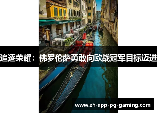 追逐荣耀:佛罗伦萨勇敢向欧战冠军目标迈进 追逐荣耀:佛罗伦萨勇敢向欧战冠军目标迈进