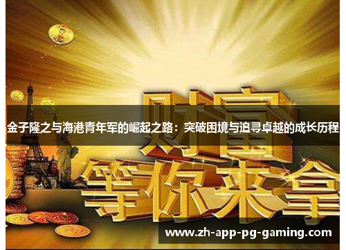 金子隆之与海港青年军的崛起之路：突破困境与追寻卓越的成长历程