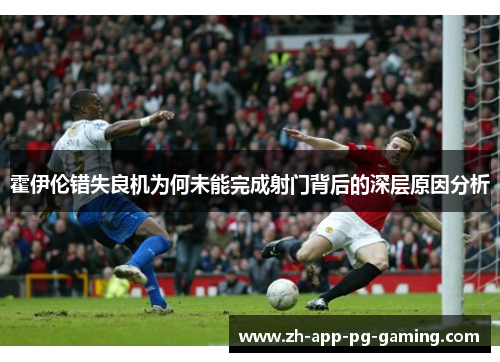 霍伊伦错失良机为何未能完成射门背后的深层原因分析