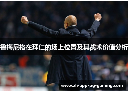 鲁梅尼格在拜仁的场上位置及其战术价值分析 鲁梅尼格在拜仁的场上位置及其战术价值分析