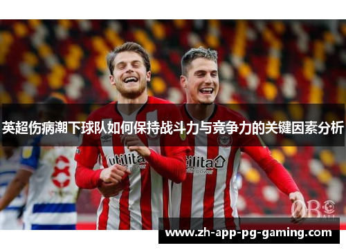 英超伤病潮下球队如何保持战斗力与竞争力的关键因素分析 英超伤病潮下球队如何保持战斗力与竞争力的关键因素分析