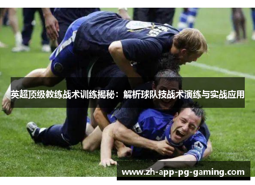 英超顶级教练战术训练揭秘:解析球队技战术演练与实战应用 英超顶级教练战术训练揭秘:解析球队技战术演练与实战应用