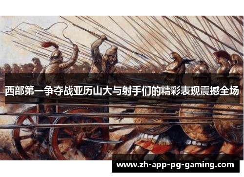 西部第一争夺战亚历山大与射手们的精彩表现震撼全场