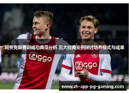 阿贾克斯青训成功典范分析 五大经典案例探讨培养模式与成果 阿贾克斯青训成功典范分析 五大经典案例探讨培养模式与成果