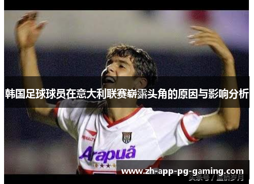 韩国足球球员在意大利联赛崭露头角的原因与影响分析 韩国足球球员在意大利联赛崭露头角的原因与影响分析