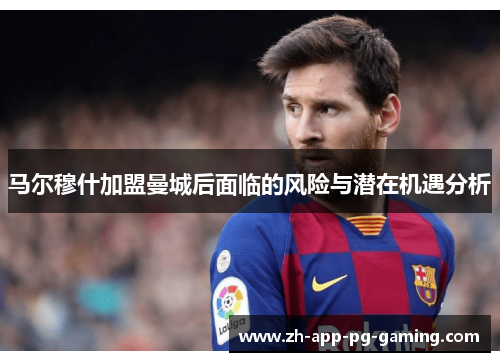 马尔穆什加盟曼城后面临的风险与潜在机遇分析 马尔穆什加盟曼城后面临的风险与潜在机遇分析