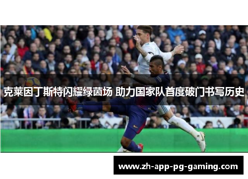 克莱因丁斯特闪耀绿茵场 助力国家队首度破门书写历史